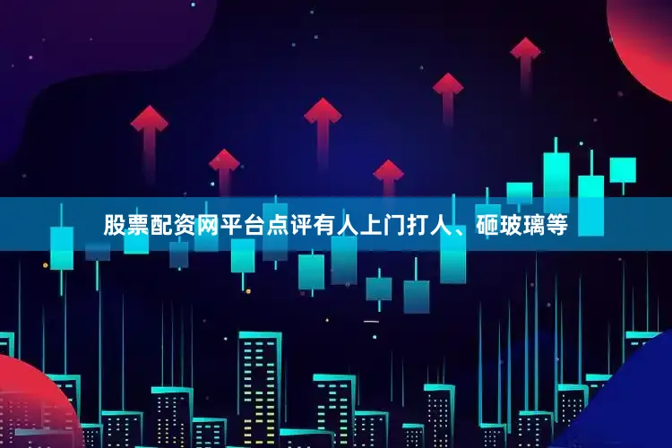 股票配资网平台点评有人上门打人、砸玻璃等
