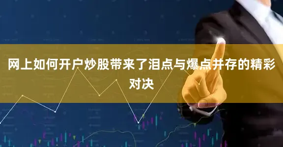 网上如何开户炒股带来了泪点与爆点并存的精彩对决