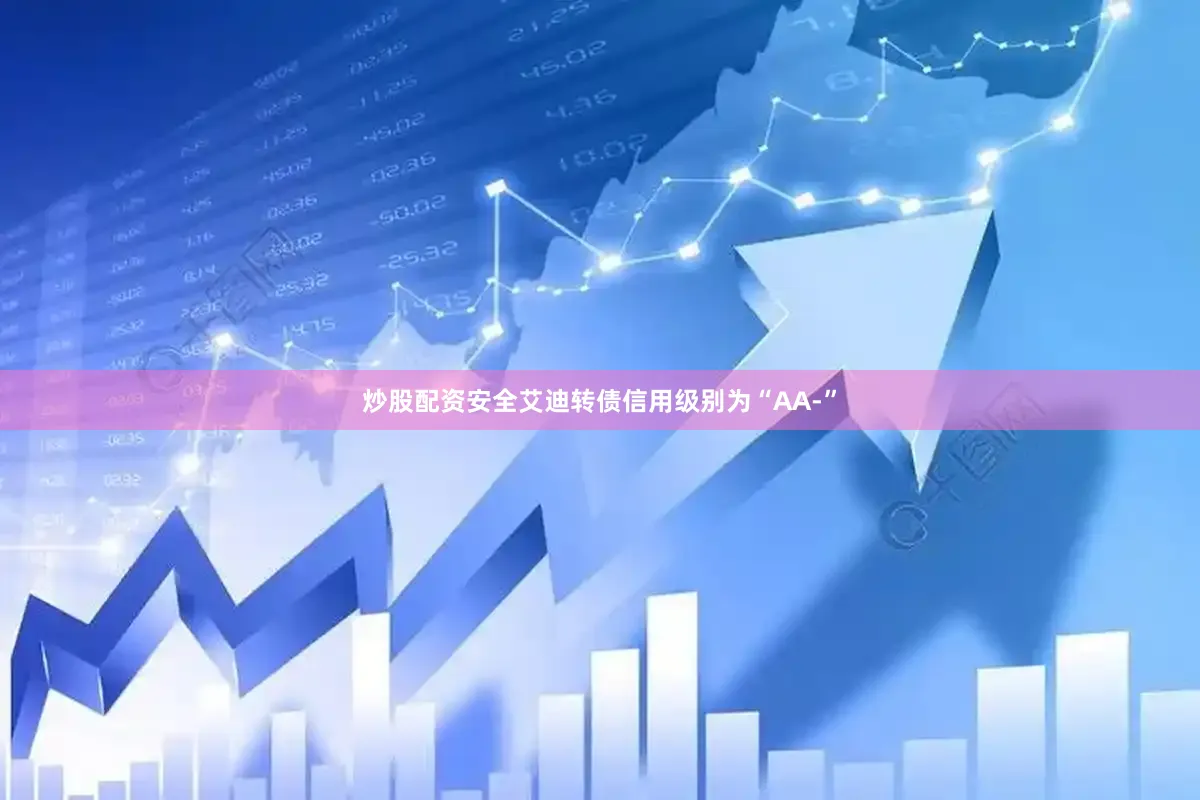 炒股配资安全艾迪转债信用级别为“AA-”