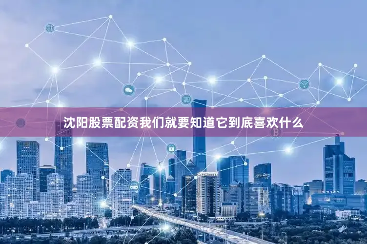 沈阳股票配资我们就要知道它到底喜欢什么
