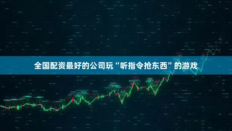 全国配资最好的公司玩“听指令抢东西”的游戏