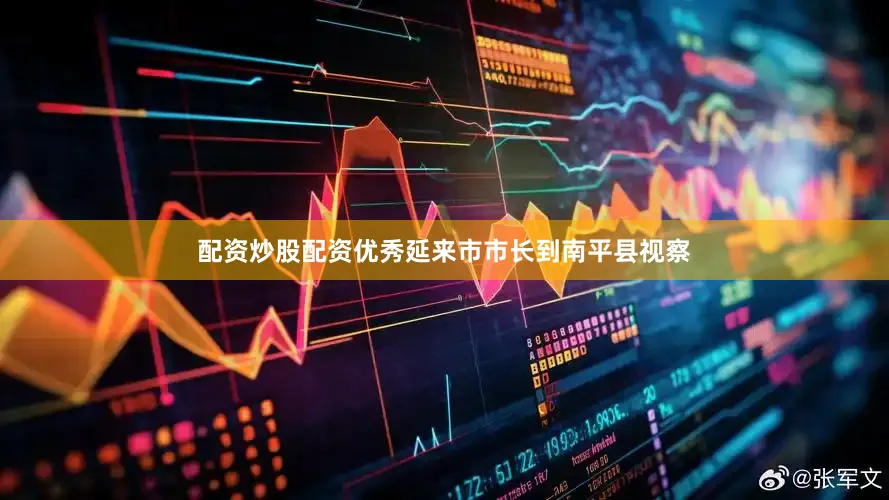 配资炒股配资优秀延来市市长到南平县视察