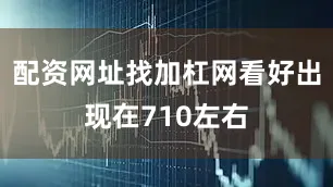 配资网址找加杠网看好出现在710左右