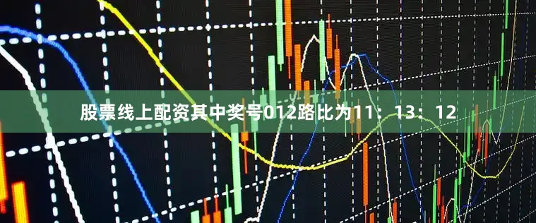 股票线上配资其中奖号012路比为11：13：12