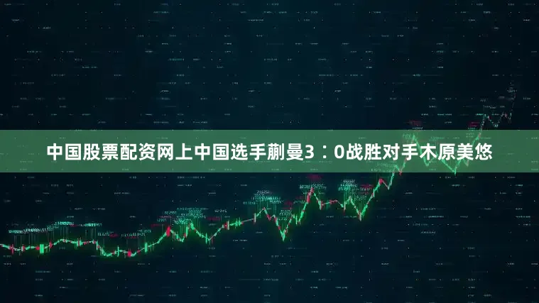 中国股票配资网上中国选手蒯曼3∶0战胜对手木原美悠