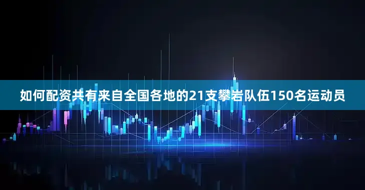 如何配资共有来自全国各地的21支攀岩队伍150名运动员