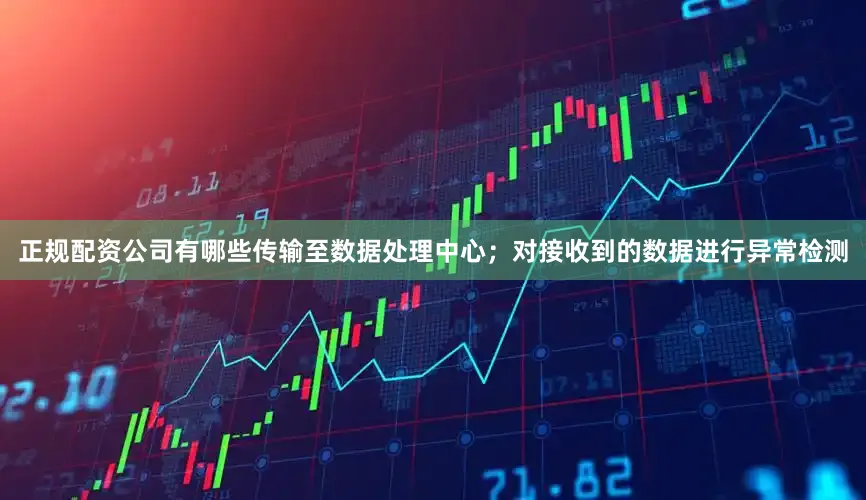 正规配资公司有哪些传输至数据处理中心；对接收到的数据进行异常检测