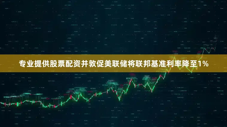 专业提供股票配资并敦促美联储将联邦基准利率降至1%