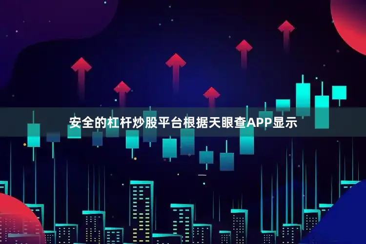 安全的杠杆炒股平台根据天眼查APP显示