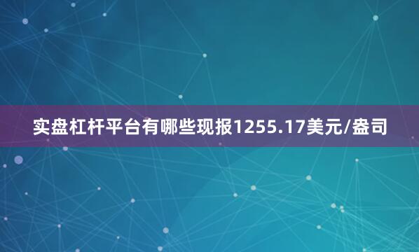 实盘杠杆平台有哪些现报1255.17美元/盎司