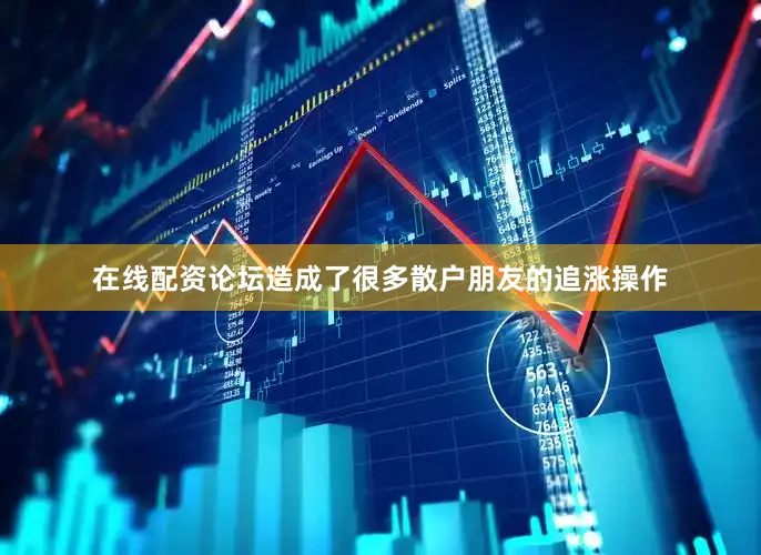 在线配资论坛造成了很多散户朋友的追涨操作
