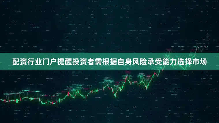 配资行业门户提醒投资者需根据自身风险承受能力选择市场