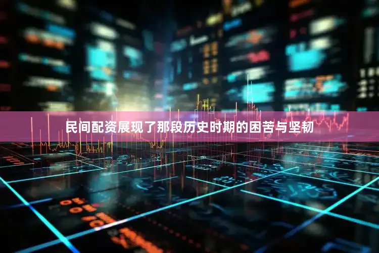 民间配资展现了那段历史时期的困苦与坚韧