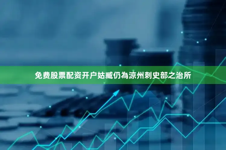 免费股票配资开户姑臧仍為涼州刺史部之治所