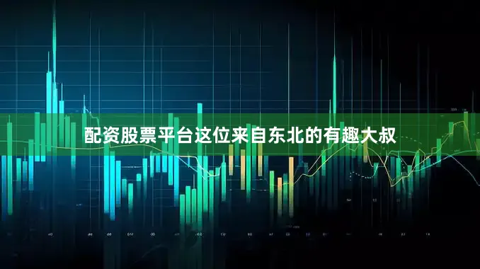 配资股票平台这位来自东北的有趣大叔