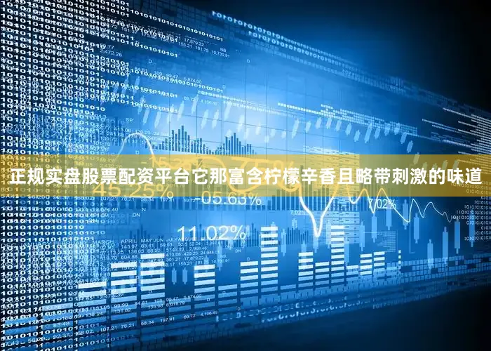 正规实盘股票配资平台它那富含柠檬辛香且略带刺激的味道