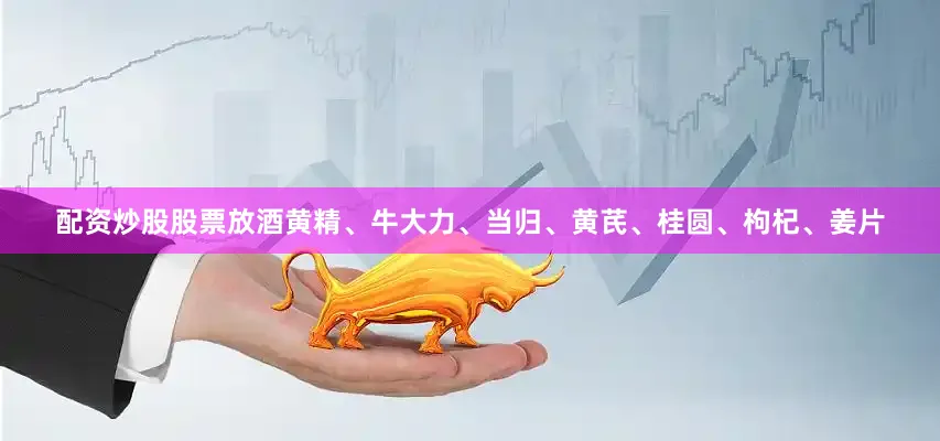 配资炒股股票放酒黄精、牛大力、当归、黄芪、桂圆、枸杞、姜片