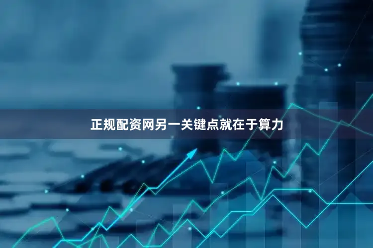 正规配资网另一关键点就在于算力