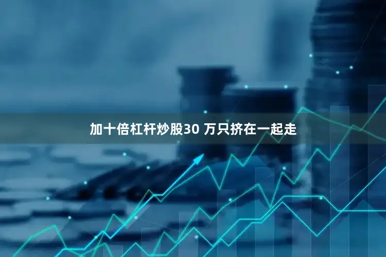 加十倍杠杆炒股30 万只挤在一起走