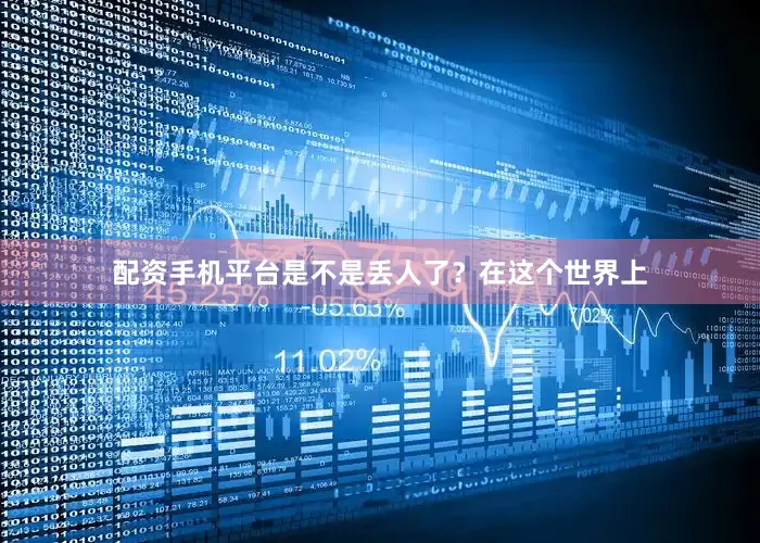 配资手机平台是不是丢人了？在这个世界上