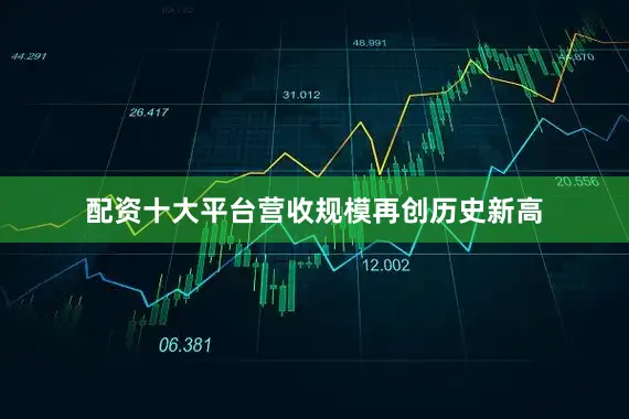 配资十大平台营收规模再创历史新高