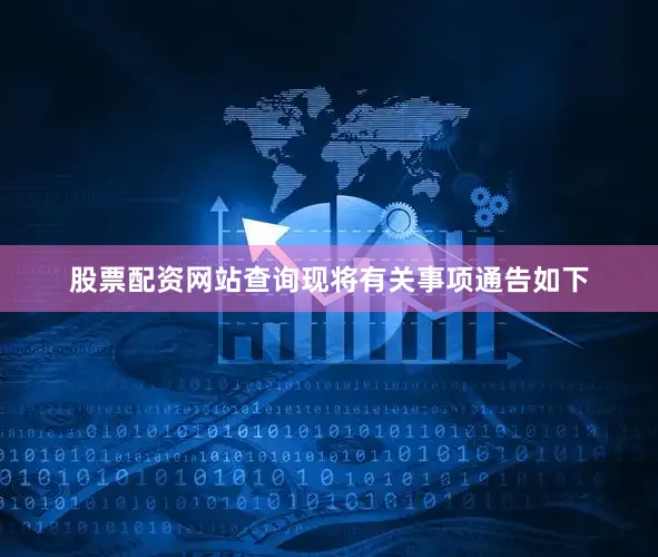 股票配资网站查询现将有关事项通告如下