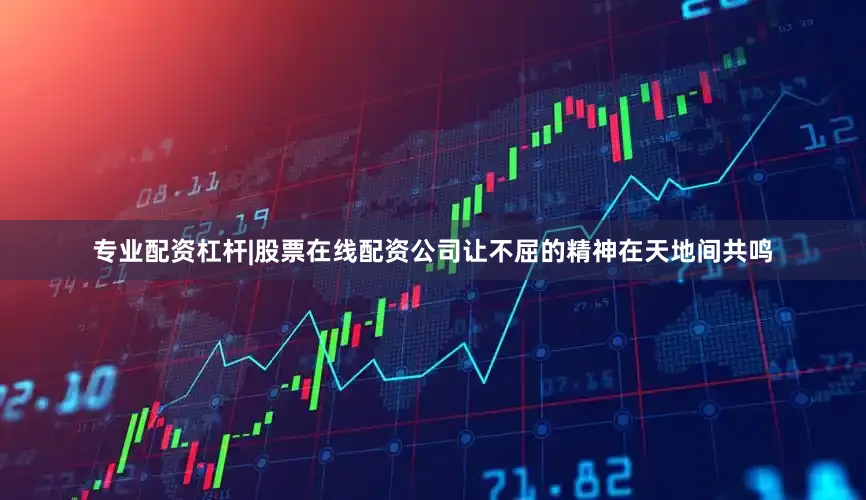 专业配资杠杆|股票在线配资公司让不屈的精神在天地间共鸣