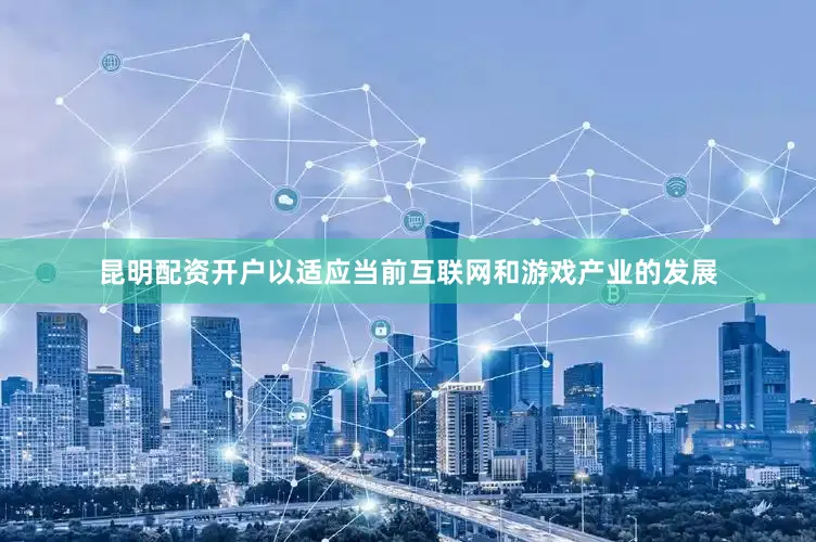 昆明配资开户以适应当前互联网和游戏产业的发展