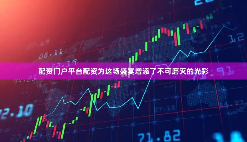 配资门户平台配资为这场盛宴增添了不可磨灭的光彩
