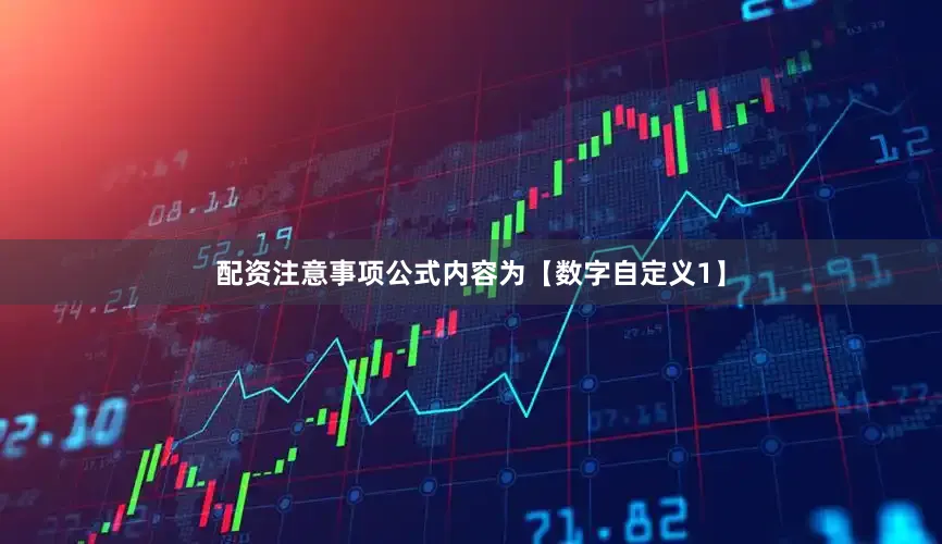 配资注意事项公式内容为【数字自定义1】