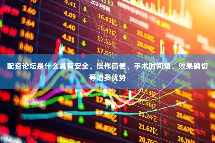 配资论坛是什么具有安全、操作简便、手术时间短、效果确切等诸多优势