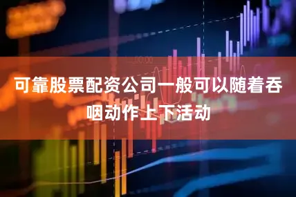 可靠股票配资公司一般可以随着吞咽动作上下活动