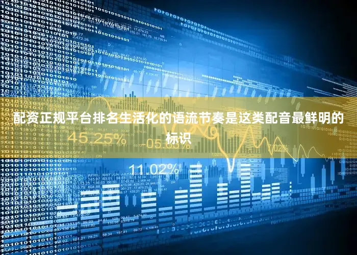 配资正规平台排名生活化的语流节奏是这类配音最鲜明的标识