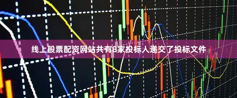线上股票配资网站共有8家投标人递交了投标文件