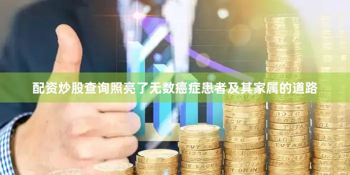 配资炒股查询照亮了无数癌症患者及其家属的道路