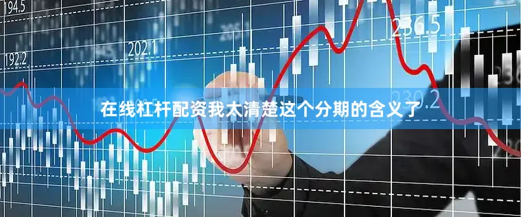 在线杠杆配资我太清楚这个分期的含义了