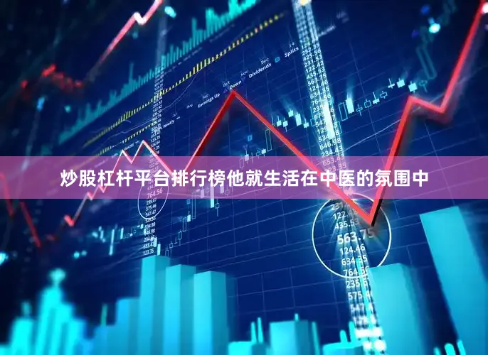 炒股杠杆平台排行榜他就生活在中医的氛围中