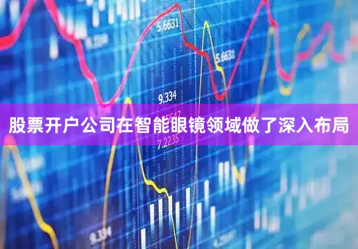 股票开户公司在智能眼镜领域做了深入布局