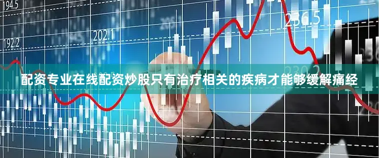 配资专业在线配资炒股只有治疗相关的疾病才能够缓解痛经