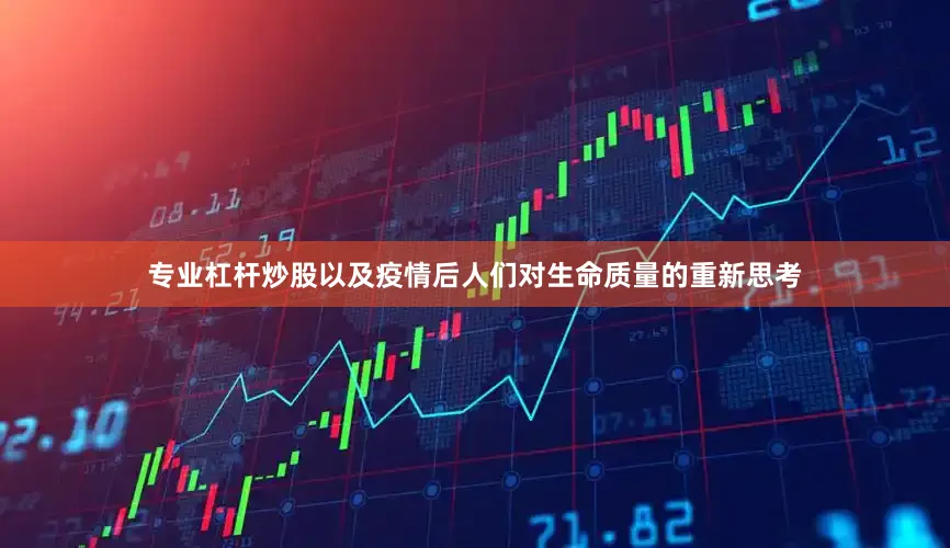 专业杠杆炒股以及疫情后人们对生命质量的重新思考