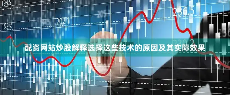 配资网站炒股解释选择这些技术的原因及其实际效果