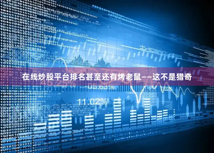 在线炒股平台排名甚至还有烤老鼠——这不是猎奇