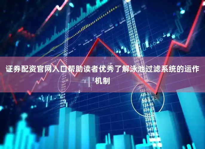 证券配资官网入口帮助读者优秀了解泳池过滤系统的运作机制