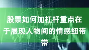 股票如何加杠杆重点在于展现人物间的情感纽带