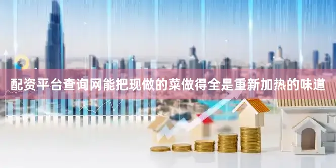配资平台查询网能把现做的菜做得全是重新加热的味道