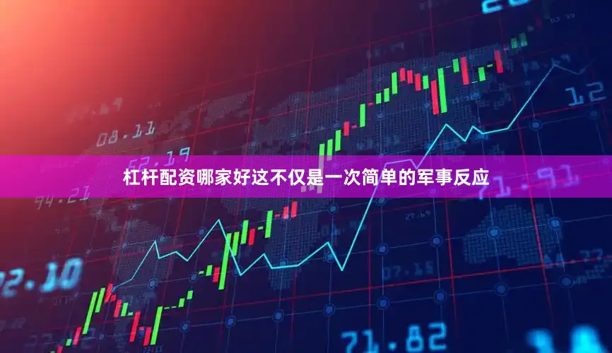 杠杆配资哪家好这不仅是一次简单的军事反应