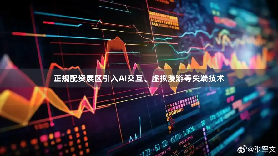 正规配资展区引入AI交互、虚拟漫游等尖端技术