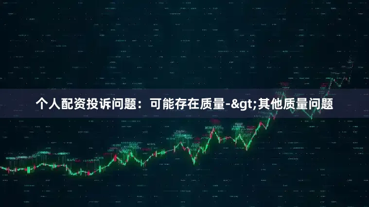 个人配资投诉问题：可能存在质量->其他质量问题