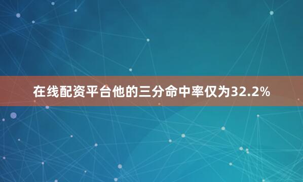 在线配资平台他的三分命中率仅为32.2%