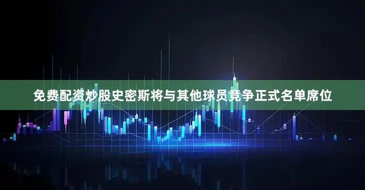 免费配资炒股史密斯将与其他球员竞争正式名单席位